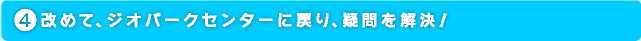 改めて、ジオパークセンターに戻り、疑問を解決！